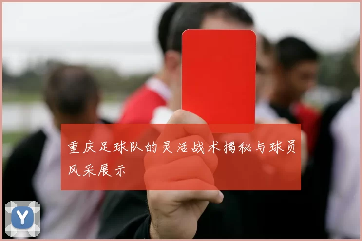 重庆足球队的灵活战术揭秘与球员风采展示