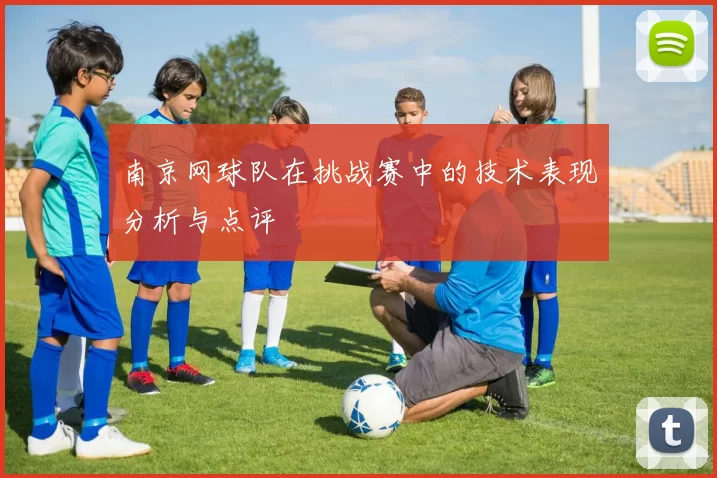 南京网球队在挑战赛中的技术表现分析与点评