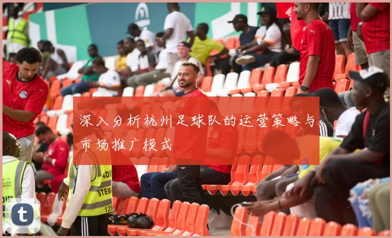 深入分析杭州足球队的运营策略与市场推广模式