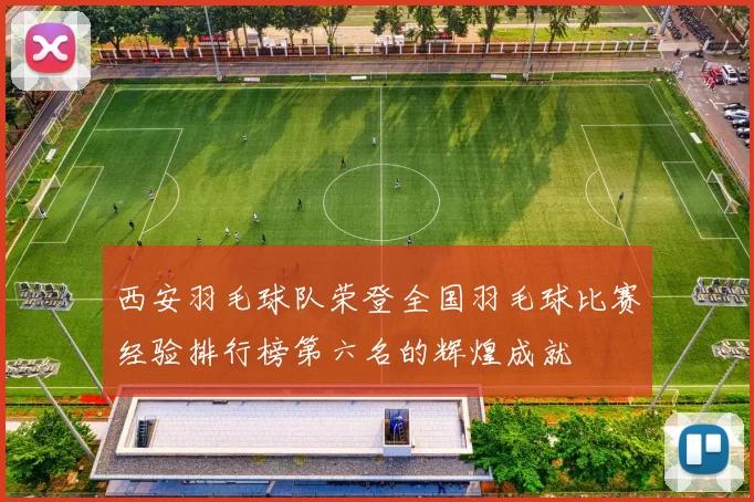 西安羽毛球队荣登全国羽毛球比赛经验排行榜第六名的辉煌成就