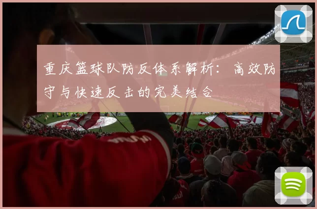 重庆篮球队防反体系解析：高效防守与快速反击的完美结合