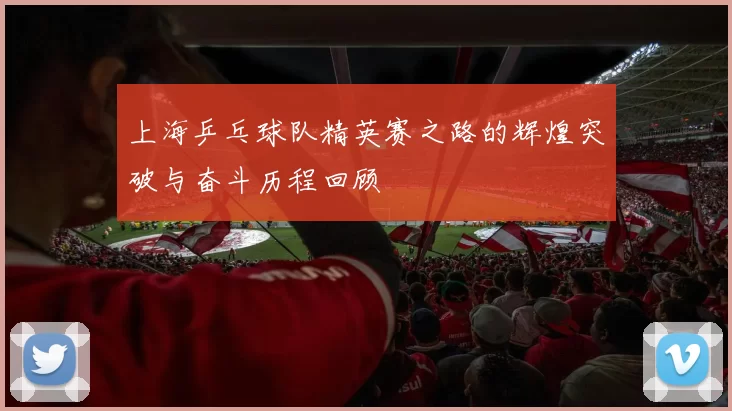 上海乒乓球队精英赛之路的辉煌突破与奋斗历程回顾