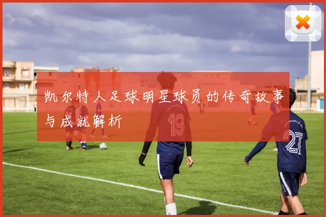 凯尔特人足球明星球员的传奇故事与成就解析
