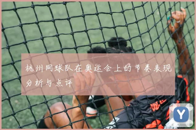 杭州网球队在奥运会上的节奏表现分析与点评