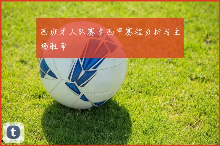 西班牙人队赛季西甲赛程分析与主场胜率