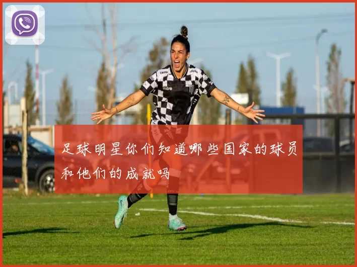 足球明星你们知道哪些国家的球员和他们的成就吗