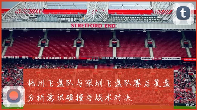 杭州飞盘队与深圳飞盘队赛后复盘分析意识碰撞与战术对决