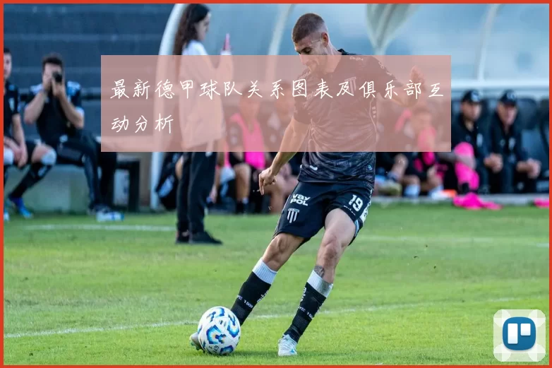 最新德甲球队关系图表及俱乐部互动分析