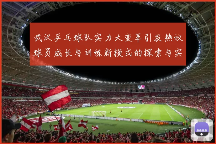 武汉乒乓球队实力大变革引发热议球员成长与训练新模式的探索与实践