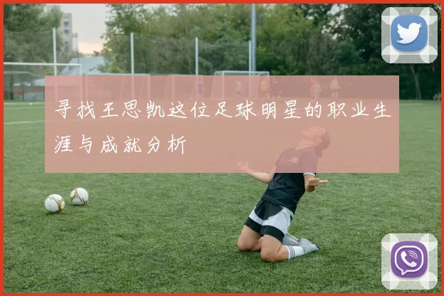 寻找王思凯这位足球明星的职业生涯与成就分析
