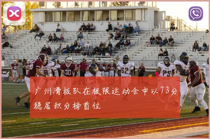 广州滑板队在极限运动会中以73分稳居积分榜首位