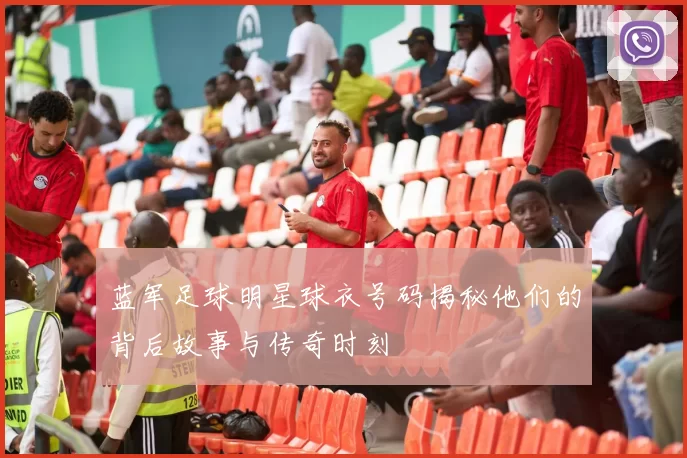 蓝军足球明星球衣号码揭秘他们的背后故事与传奇时刻