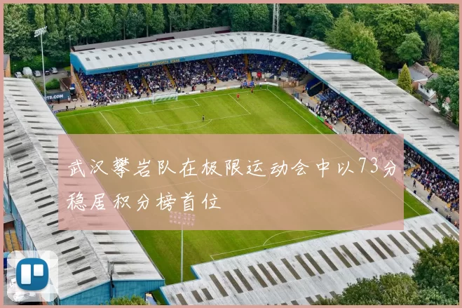 武汉攀岩队在极限运动会中以73分稳居积分榜首位