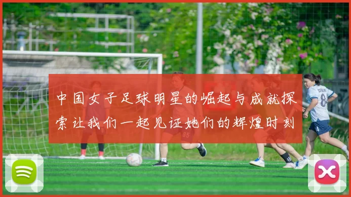 中国女子足球明星的崛起与成就探索让我们一起见证她们的辉煌时刻