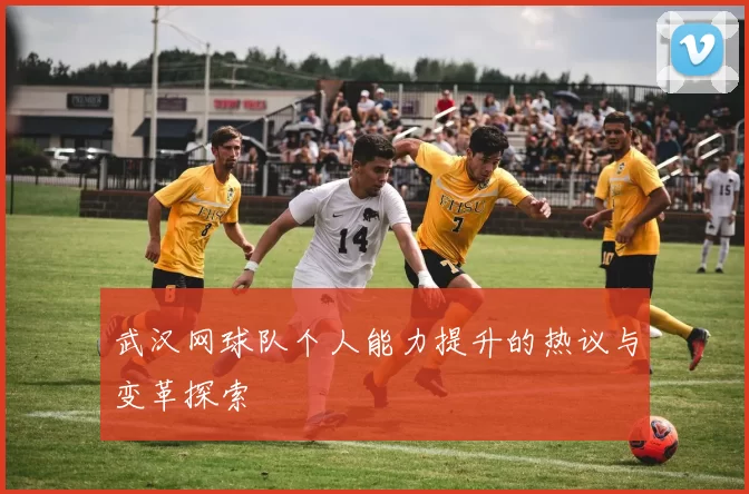 武汉网球队个人能力提升的热议与变革探索