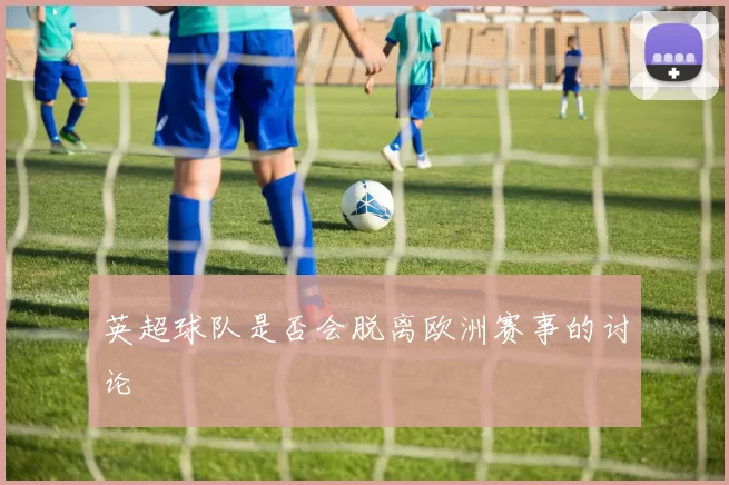 英超球队是否会脱离欧洲赛事的讨论