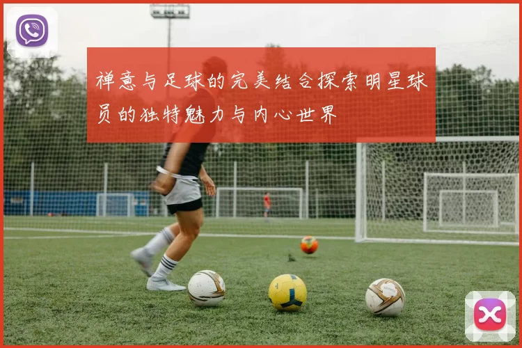禅意与足球的完美结合探索明星球员的独特魅力与内心世界