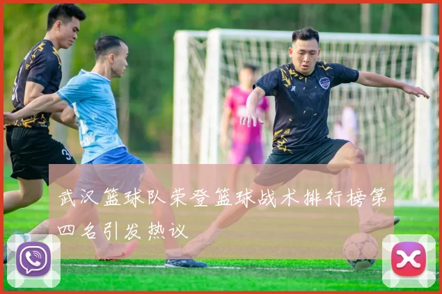 武汉篮球队荣登篮球战术排行榜第四名引发热议