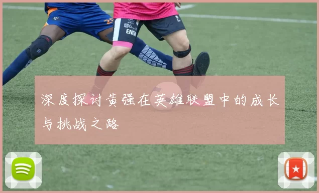 深度探讨黄强在英雄联盟中的成长与挑战之路