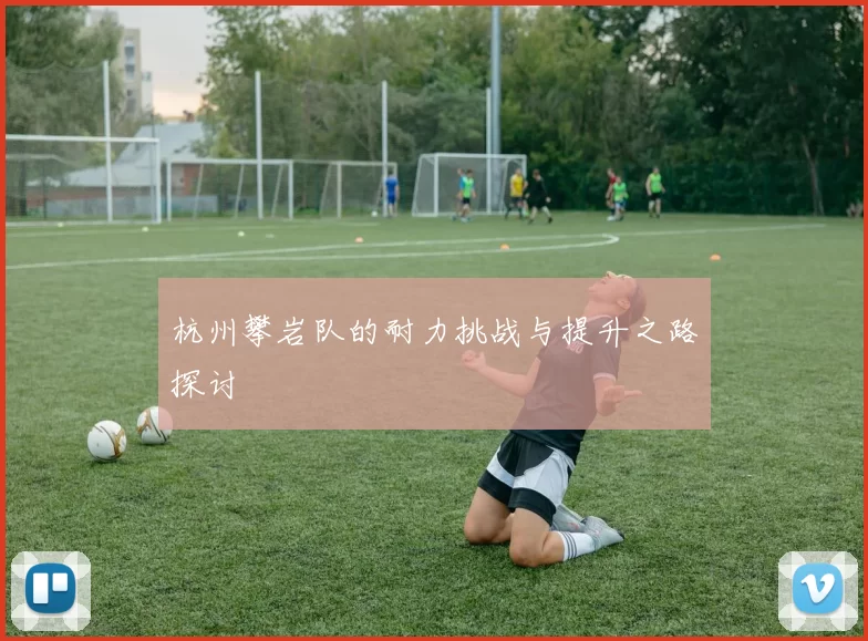杭州攀岩队的耐力挑战与提升之路探讨