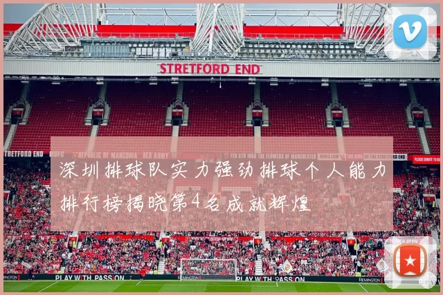深圳排球队实力强劲排球个人能力排行榜揭晓第4名成就辉煌