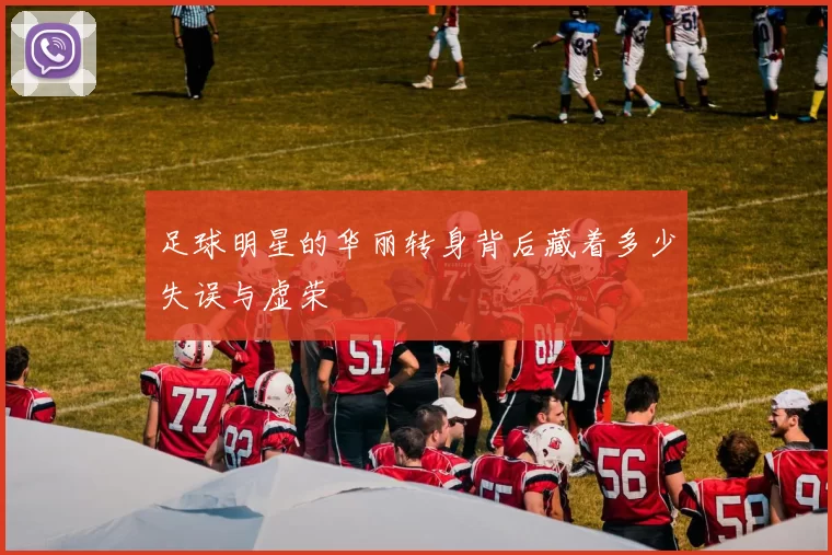 足球明星的华丽转身背后藏着多少失误与虚荣