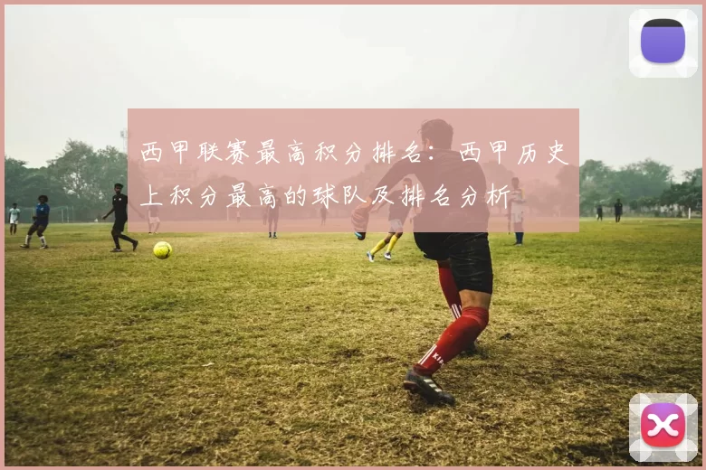 西甲联赛最高积分排名：西甲历史上积分最高的球队及排名分析