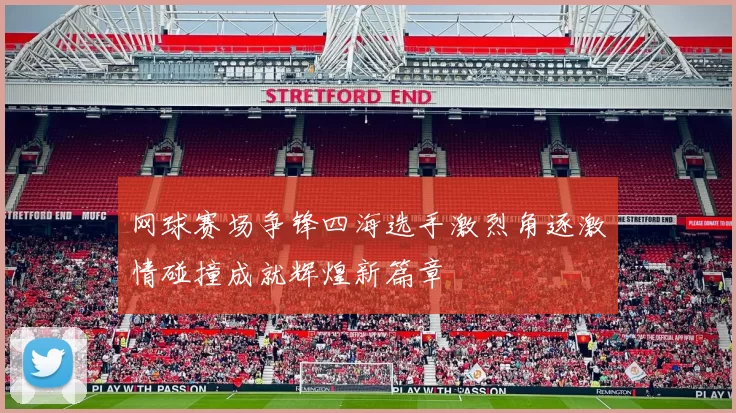网球赛场争锋四海选手激烈角逐激情碰撞成就辉煌新篇章