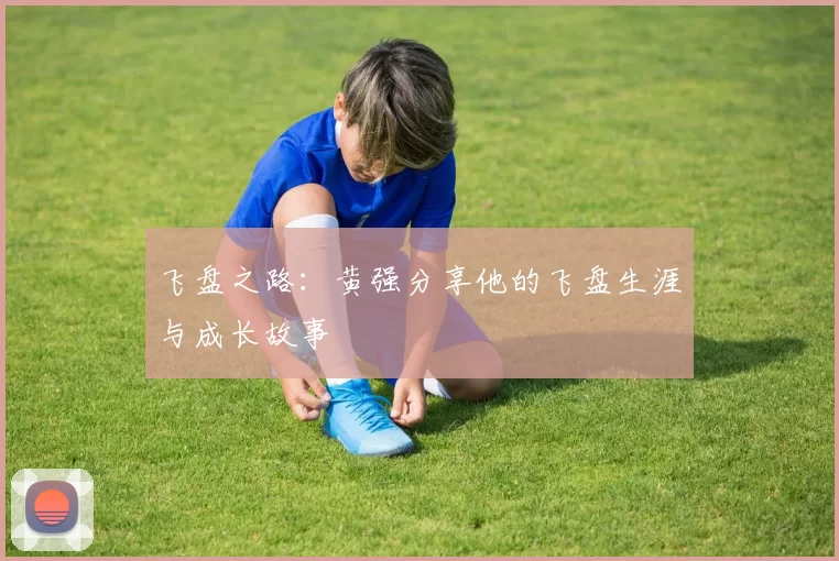 飞盘之路：黄强分享他的飞盘生涯与成长故事