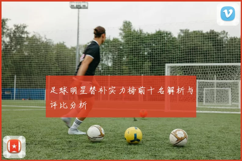 足球明星替补实力榜前十名解析与评比分析