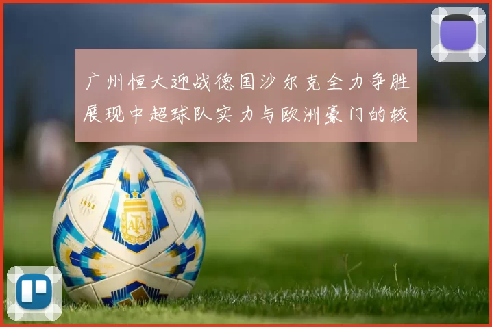广州恒大迎战德国沙尔克全力争胜展现中超球队实力与欧洲豪门的较量