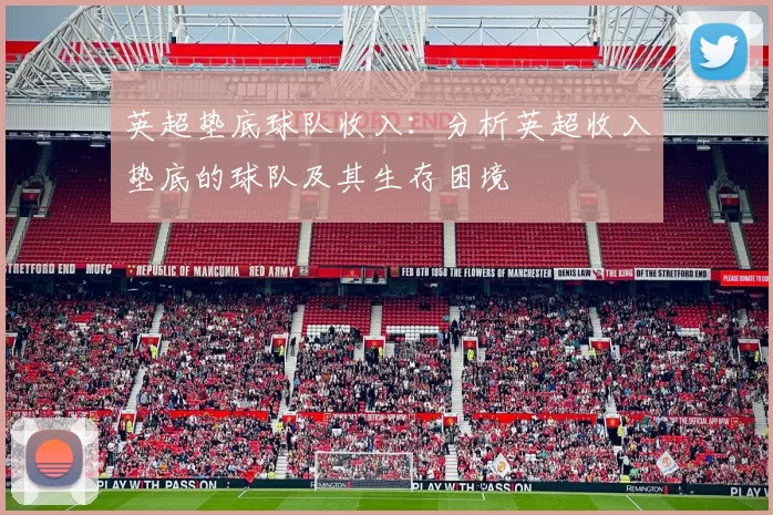 英超垫底球队收入：分析英超收入垫底的球队及其生存困境