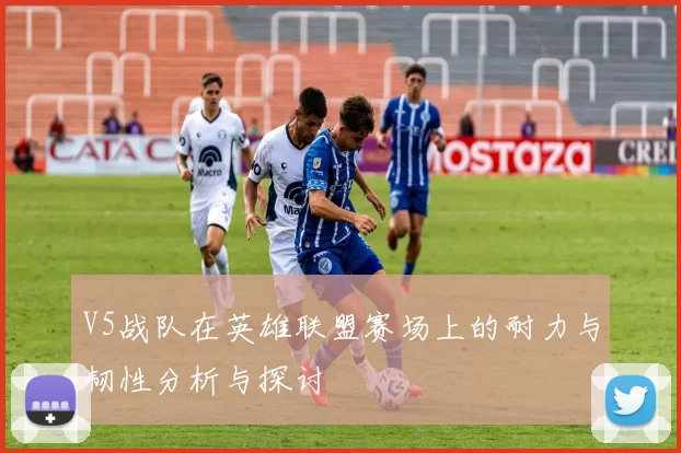 V5战队在英雄联盟赛场上的耐力与韧性分析与探讨
