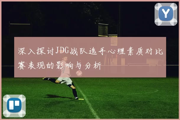 深入探讨JDG战队选手心理素质对比赛表现的影响与分析
