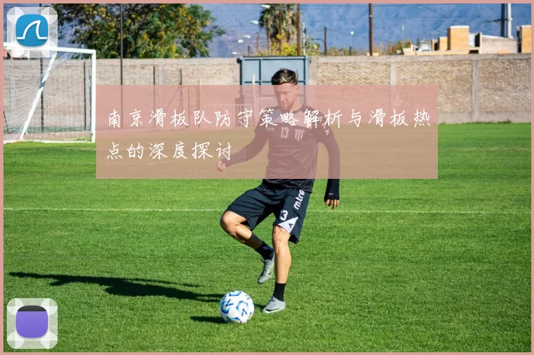 南京滑板队防守策略解析与滑板热点的深度探讨