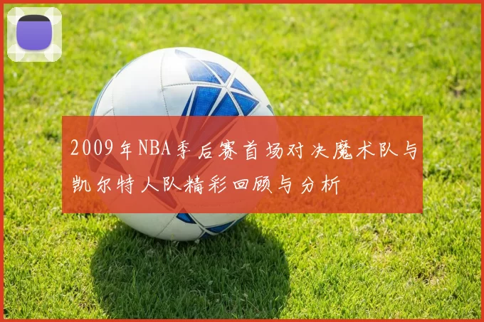 2009年NBA季后赛首场对决魔术队与凯尔特人队精彩回顾与分析