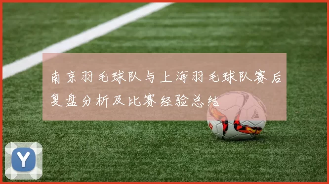 南京羽毛球队与上海羽毛球队赛后复盘分析及比赛经验总结