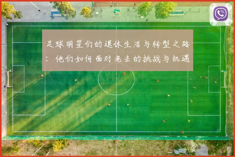 足球明星们的退休生活与转型之路：他们如何面对老去的挑战与机遇