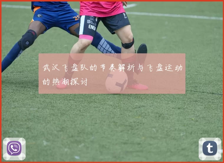 武汉飞盘队的节奏解析与飞盘运动的热潮探讨