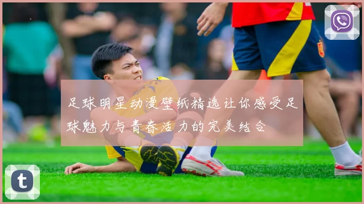 足球明星动漫壁纸精选让你感受足球魅力与青春活力的完美结合