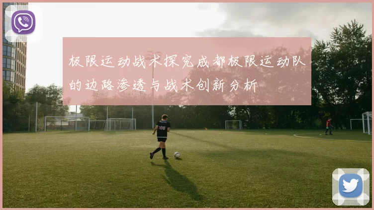 极限运动战术探究成都极限运动队的边路渗透与战术创新分析