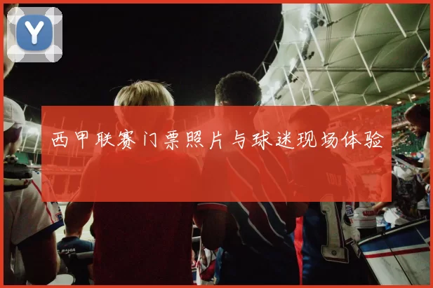 西甲联赛门票照片与球迷现场体验