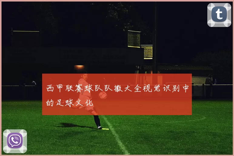 西甲联赛球队队徽大全视觉识别中的足球文化