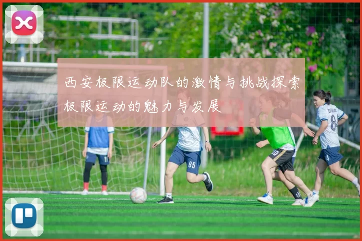 西安极限运动队的激情与挑战探索极限运动的魅力与发展