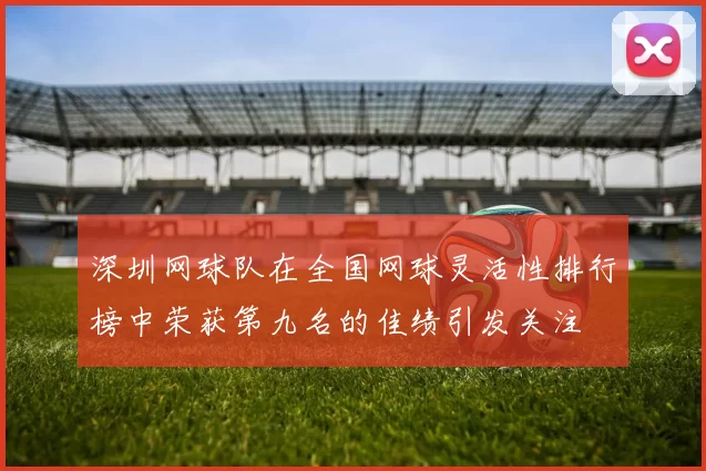 深圳网球队在全国网球灵活性排行榜中荣获第九名的佳绩引发关注