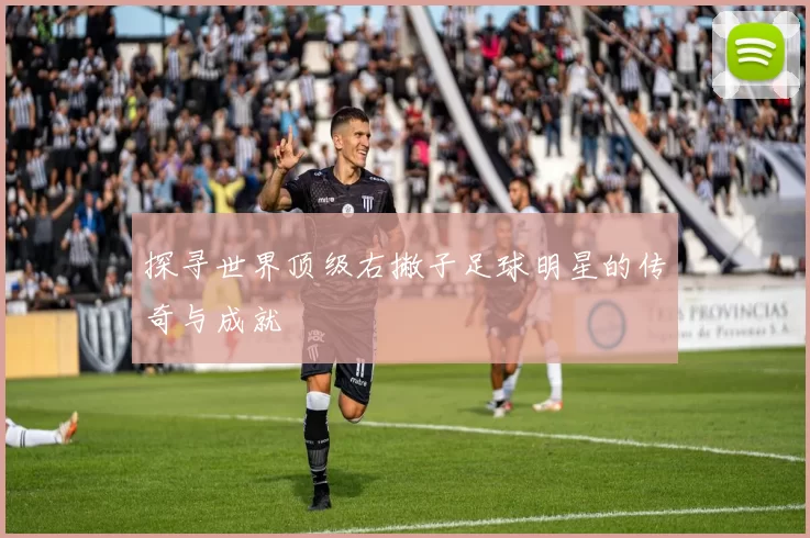 探寻世界顶级右撇子足球明星的传奇与成就
