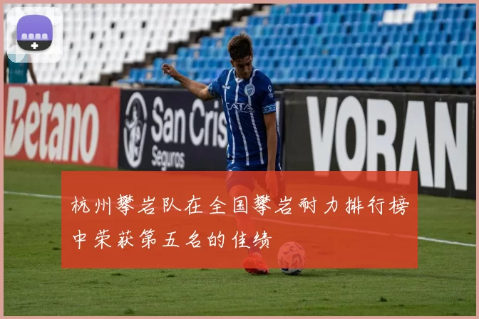 杭州攀岩队在全国攀岩耐力排行榜中荣获第五名的佳绩