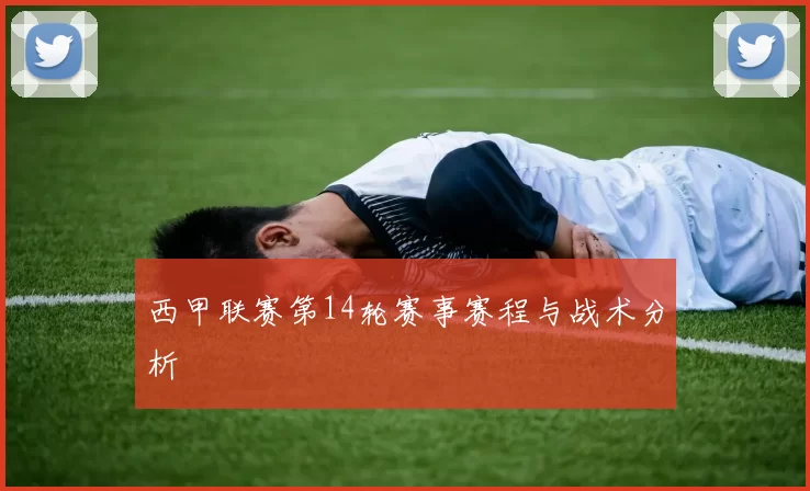 西甲联赛第14轮赛事赛程与战术分析