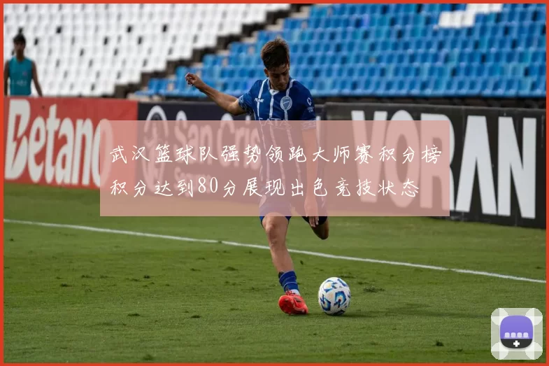 武汉篮球队强势领跑大师赛积分榜积分达到80分展现出色竞技状态
