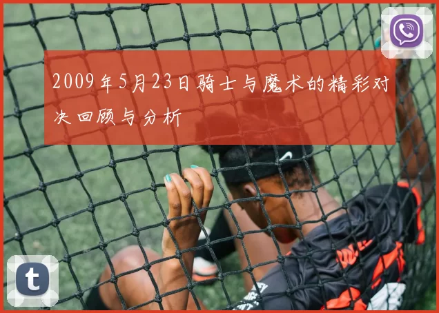 2009年5月23日骑士与魔术的精彩对决回顾与分析